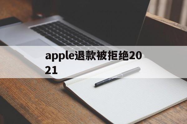 apple退款被拒绝2021(apple store退款被拒)