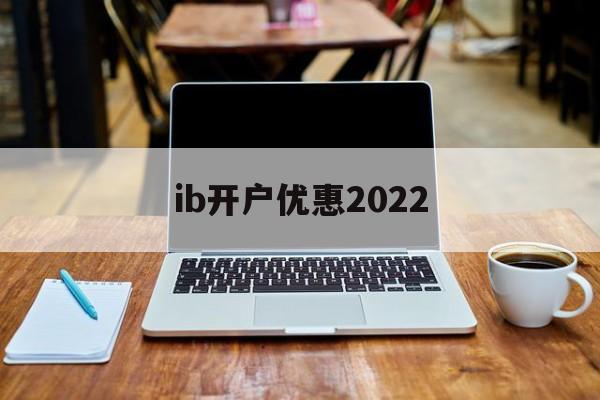 ib开户优惠2022(iban账户在哪个银行开户)